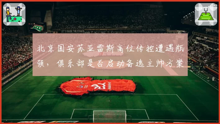 北京国安苏亚雷斯高位传控遭遇瓶颈，俱乐部是否启动备选主帅方案？