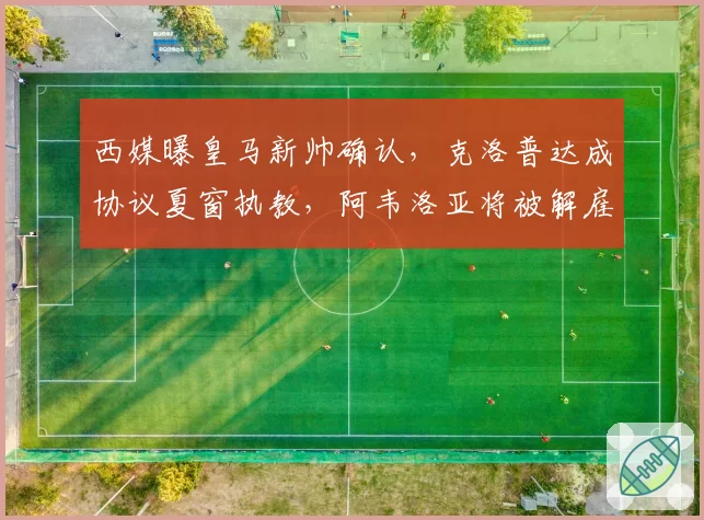 西媒曝皇马新帅确认,克洛普达成协议夏窗执教,阿韦洛亚将被解雇
