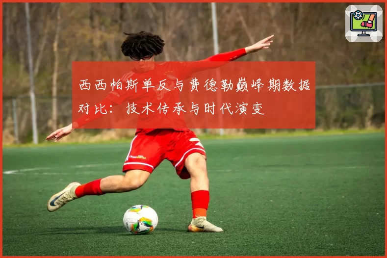 西西帕斯单反与费德勒巅峰期数据对比：技术传承与时代演变