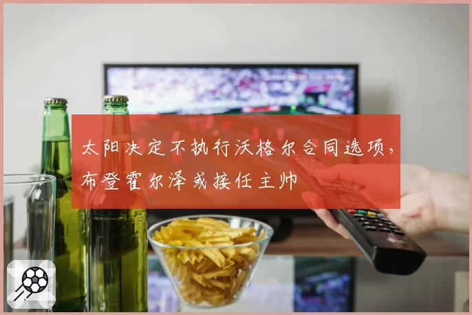 太阳决定不执行沃格尔合同选项，布登霍尔泽或接任主帅