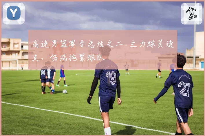 高速男篮赛季总结之二_主力球员透支，伤病拖累球队