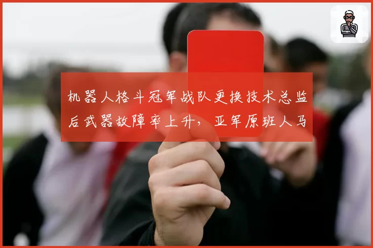 机器人格斗冠军战队更换技术总监后武器故障率上升,亚军原班人马卫冕