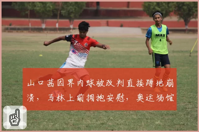 山口茜因界内球被改判直接蹲地崩溃，马林上前拥抱安慰，奥运场馆鹰眼暂停故障致判罚空窗