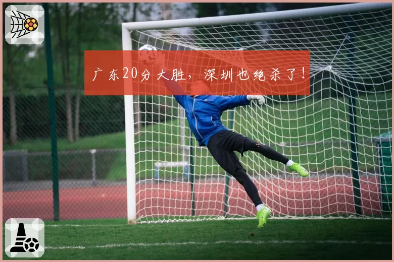 广东20分大胜,深圳也绝杀了!