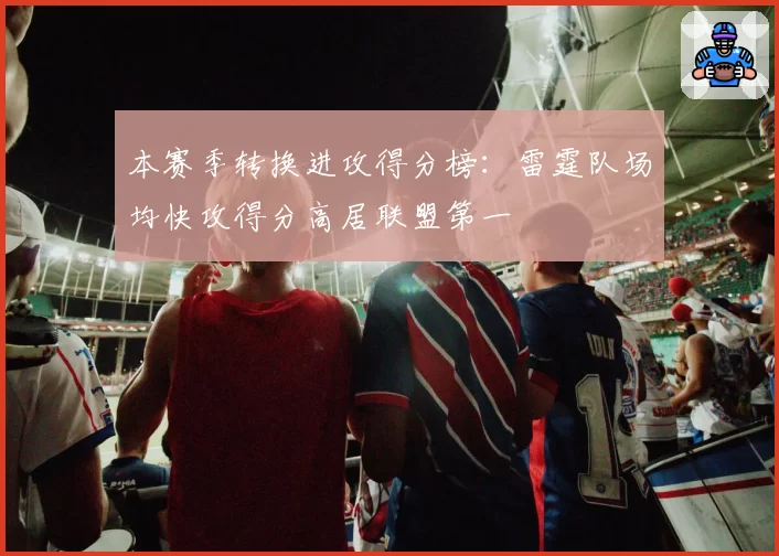 本赛季转换进攻得分榜：雷霆队场均快攻得分高居联盟第一