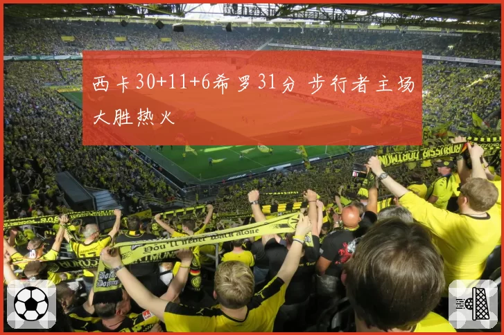 西卡30+11+6希罗31分 步行者主场大胜热火