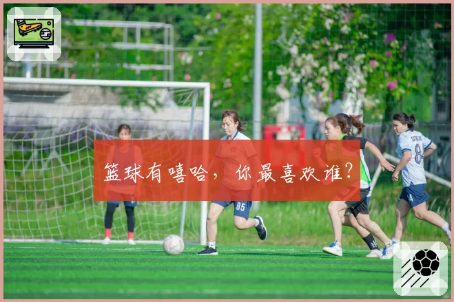 篮球有嘻哈,你最喜欢谁?