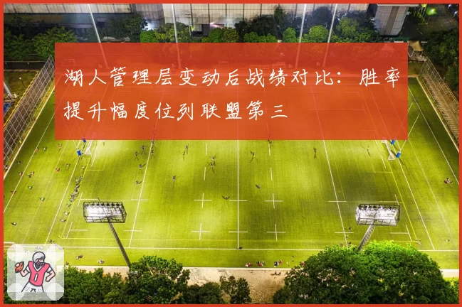 湖人管理层变动后战绩对比:胜率提升幅度位列联盟第三