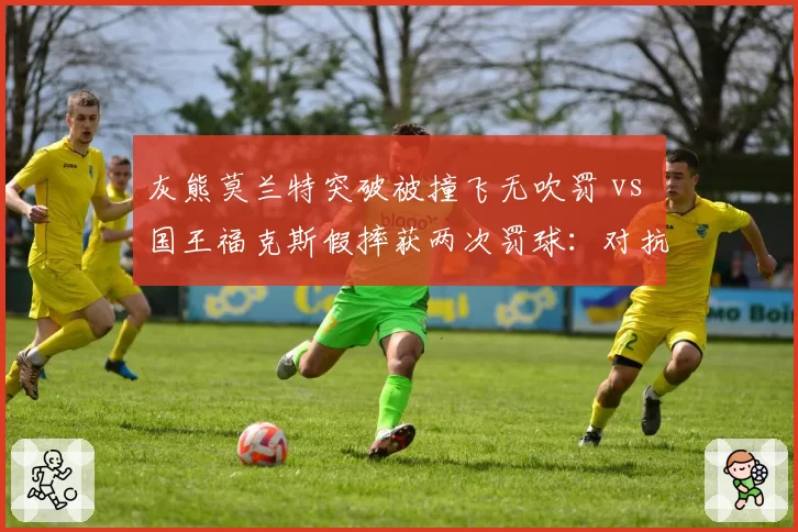 灰熊莫兰特突破被撞飞无吹罚 vs 国王福克斯假摔获两次罚球：对抗尺度不一惹球员集体不满