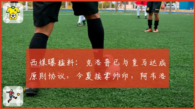 西媒曝猛料:克洛普已与皇马达成原则协议,今夏接掌帅印,阿韦洛亚前途未卜