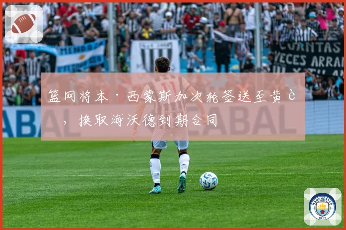 篮网将本·西蒙斯加次轮签送至黄蜂,换取海沃德到期合同