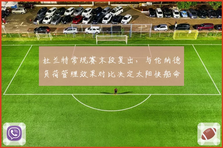 杜兰特常规赛末段复出,与伦纳德负荷管理效果对比决定太阳快船命运