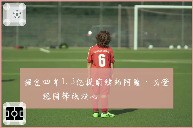 掘金四年1.3亿提前续约阿隆·戈登，稳固锋线核心