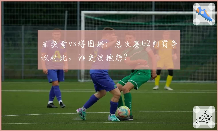 东契奇vs塔图姆：总决赛G2判罚争议对比，谁更该抱怨？