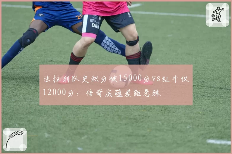 法拉利队史积分破15000分vs红牛仅12000分，传奇底蕴差距悬殊