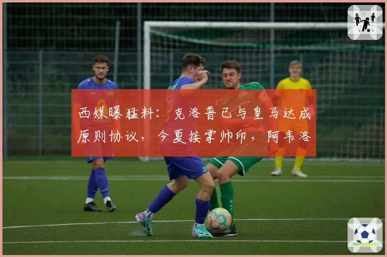 西媒曝猛料:克洛普已与皇马达成原则协议,今夏接掌帅印,阿韦洛亚前途未卜